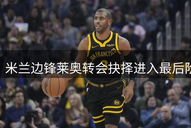 米兰边锋莱奥转会抉择进入最后阶段